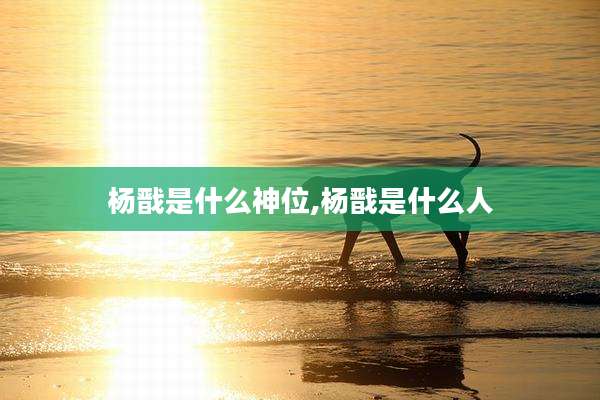 杨戬是什么神位,杨戬是什么人