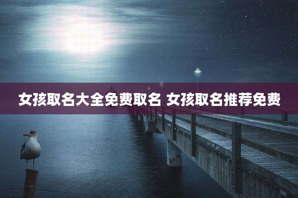 女孩取名大全免费取名 女孩取名推荐免费