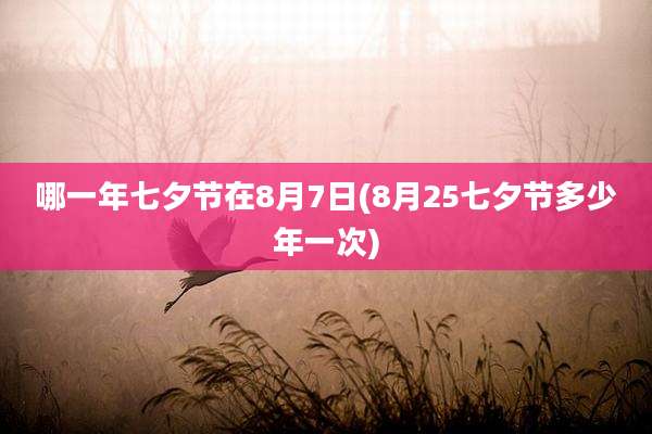 哪一年七夕节在8月7日(8月25七夕节多少年一次)