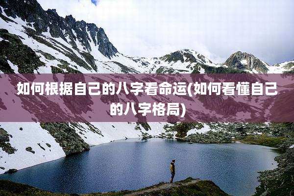 如何根据自己的八字看命运(如何看懂自己的八字格局)