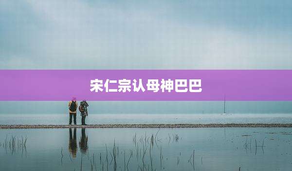 宋仁宗认母神巴巴