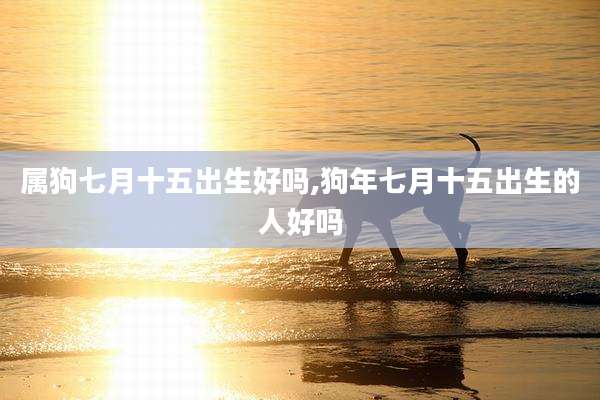 属狗七月十五出生好吗,狗年七月十五出生的人好吗