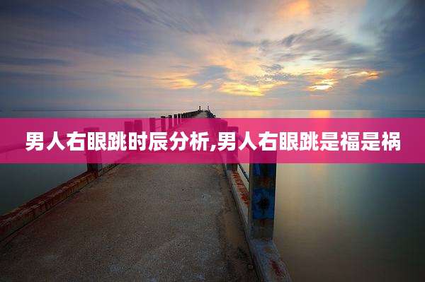 男人右眼跳时辰分析,男人右眼跳是福是祸