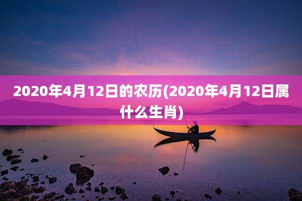 2020年4月12日的农历(2020年4月12日属什么生肖)