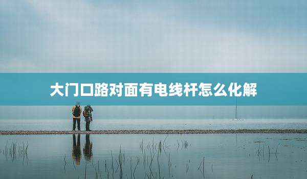 大门口路对面有电线杆怎么化解