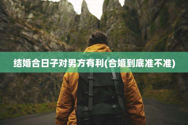 结婚合日子对男方有利(合婚到底准不准)