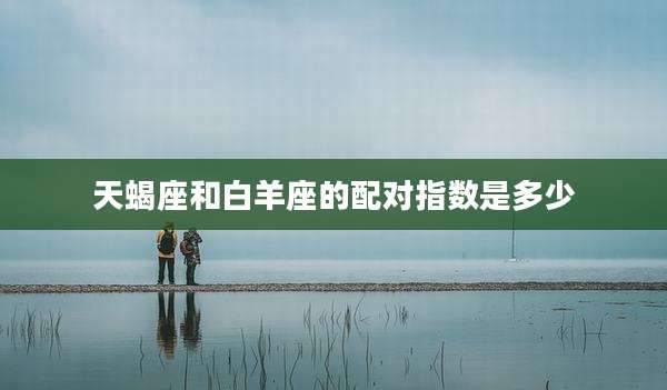 天蝎座和白羊座的配对指数是多少