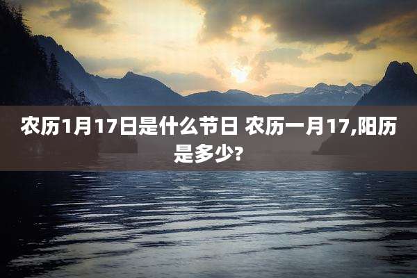 农历1月17日是什么节日 农历一月17,阳历是多少?