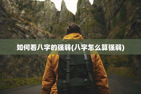如何看八字的强弱(八字怎么算强弱)