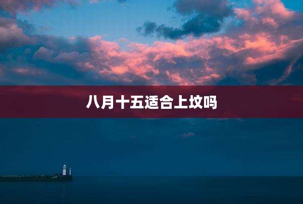 八月十五适合上坟吗
