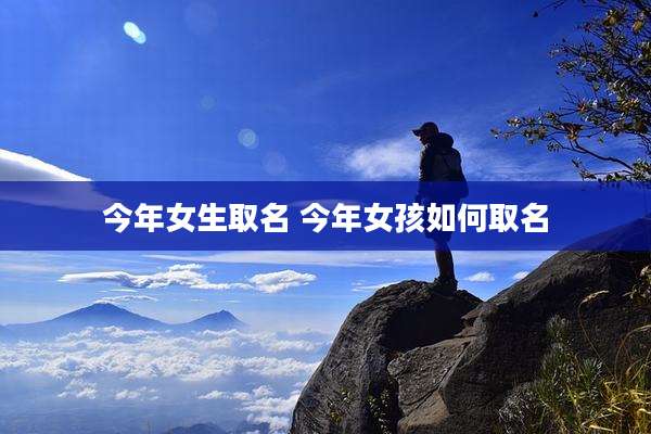 今年女生取名 今年女孩如何取名