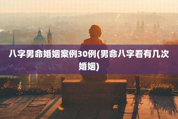 八字男命婚姻案例30例(男命八字看有几次婚姻)