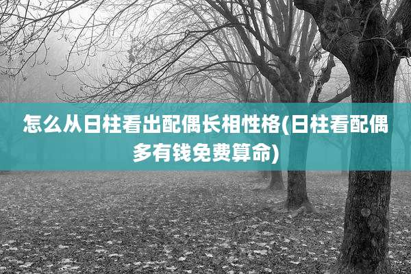 怎么从日柱看出配偶长相性格(日柱看配偶多有钱免费算命)
