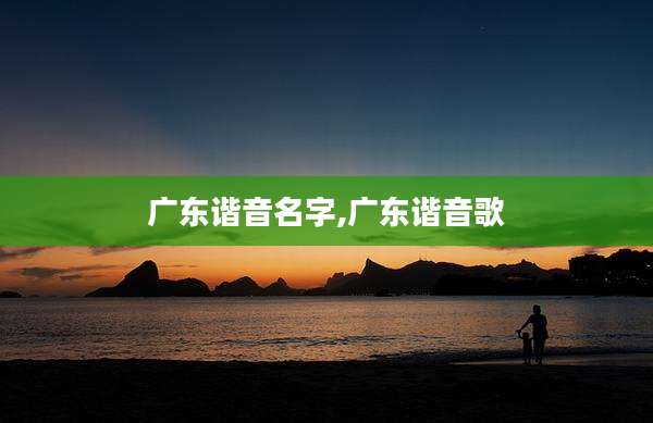 广东谐音名字,广东谐音歌