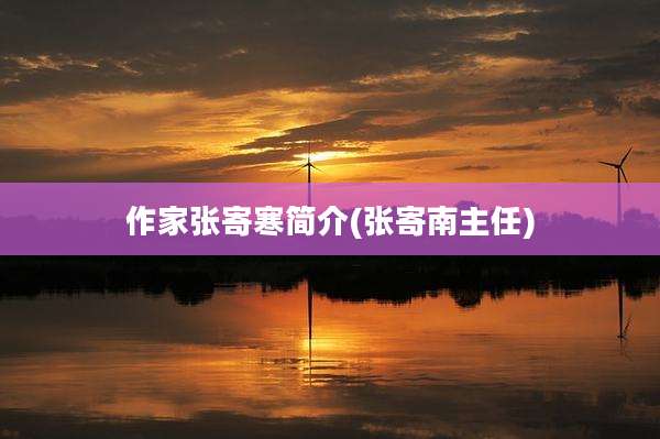 作家张寄寒简介(张寄南主任)