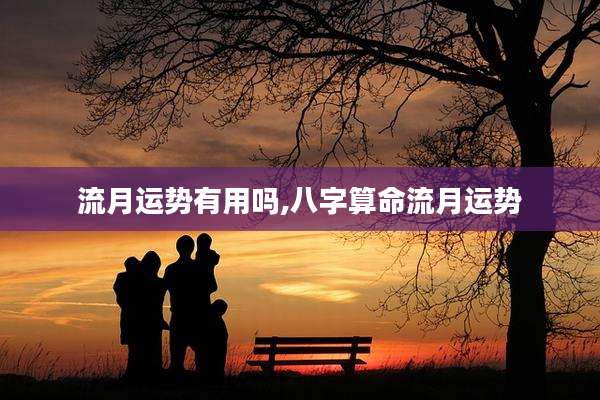 流月运势有用吗,八字算命流月运势
