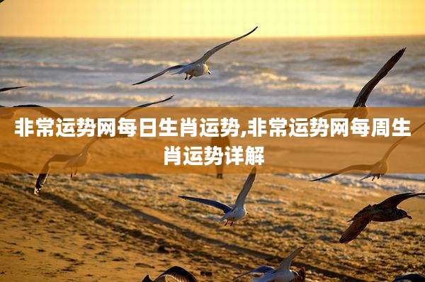 非常运势网每日生肖运势,非常运势网每周生肖运势详解