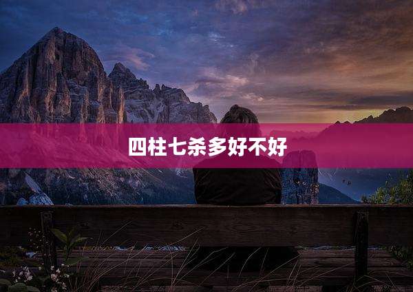 四柱七杀多好不好