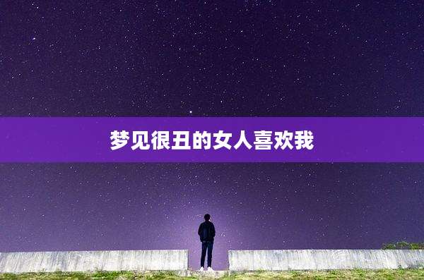 梦见很丑的女人喜欢我