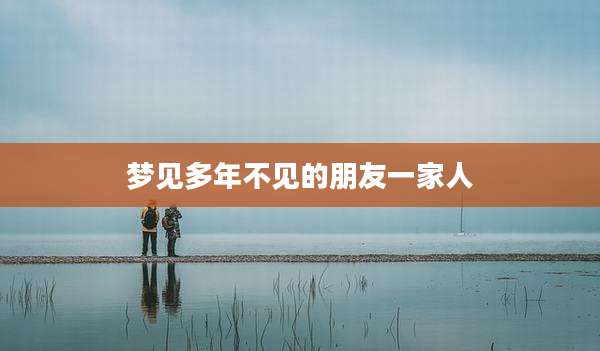 梦见多年不见的朋友一家人