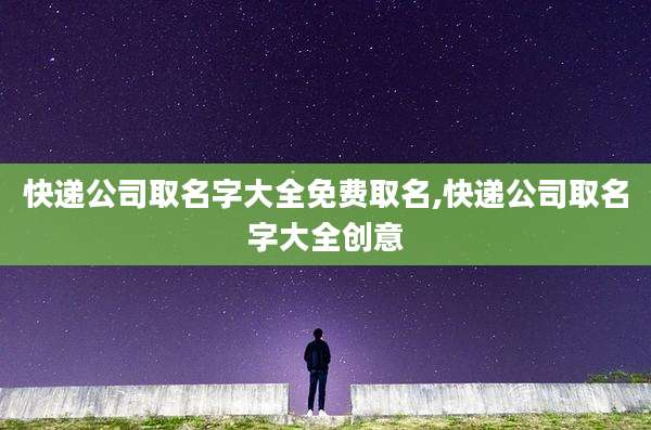 快递公司取名字大全免费取名,快递公司取名字大全创意