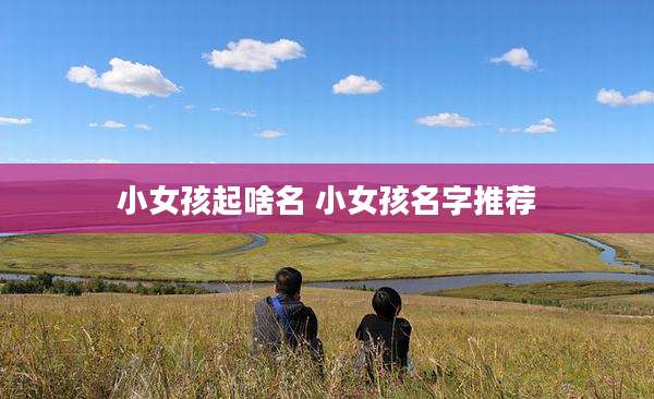 小女孩起啥名 小女孩名字推荐