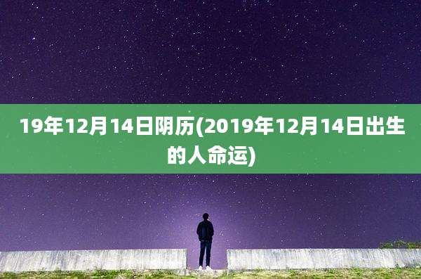 19年12月14日阴历(2019年12月14日出生的人命运)