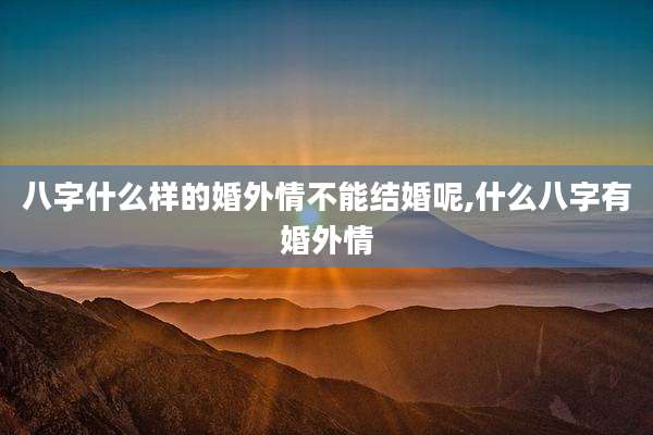 八字什么样的婚外情不能结婚呢,什么八字有婚外情