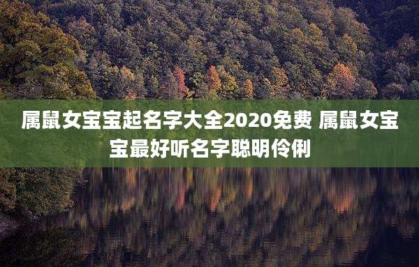 属鼠女宝宝起名字大全2020免费 属鼠女宝宝最好听名字聪明伶俐