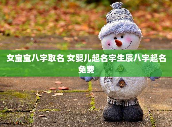 女宝宝八字取名 女婴儿起名字生辰八字起名免费