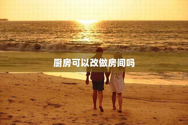 厨房可以改做房间吗