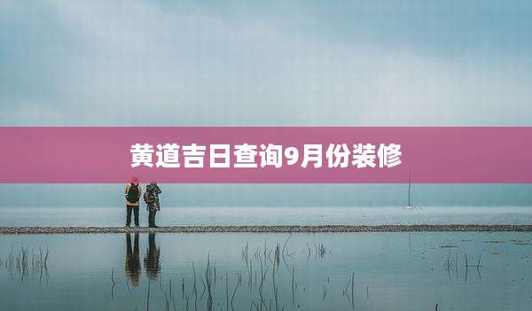 黄道吉日查询9月份装修
