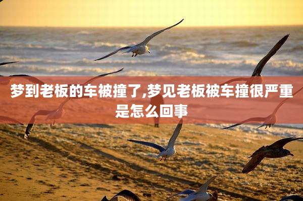 梦到老板的车被撞了,梦见老板被车撞很严重是怎么回事