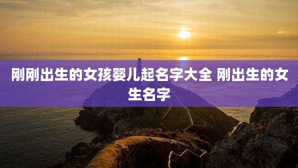 刚刚出生的女孩婴儿起名字大全 刚出生的女生名字