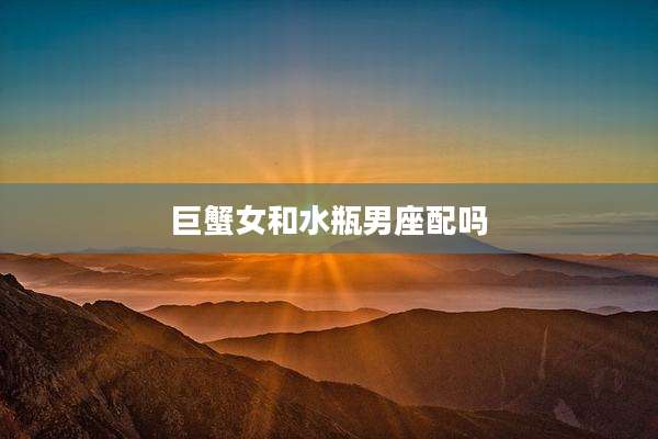 巨蟹女和水瓶男座配吗