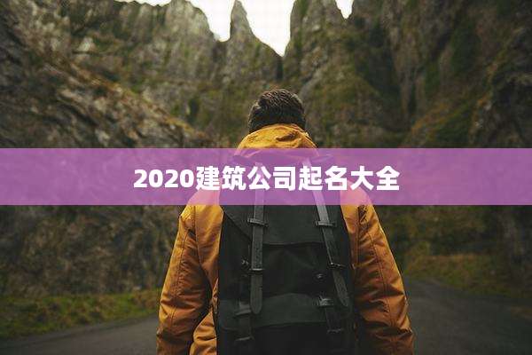 2020建筑公司起名大全