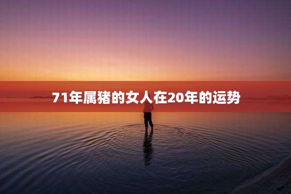 71年属猪的女人在20年的运势