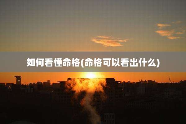 如何看懂命格(命格可以看出什么)