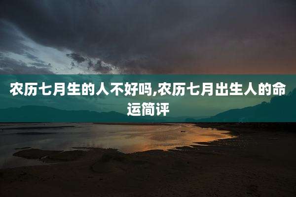 农历七月生的人不好吗,农历七月出生人的命运简评