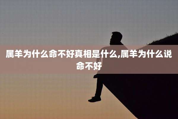 属羊为什么命不好真相是什么,属羊为什么说命不好