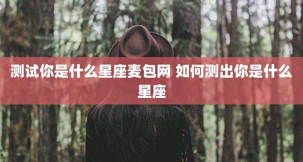 测试你是什么星座麦包网 如何测出你是什么星座