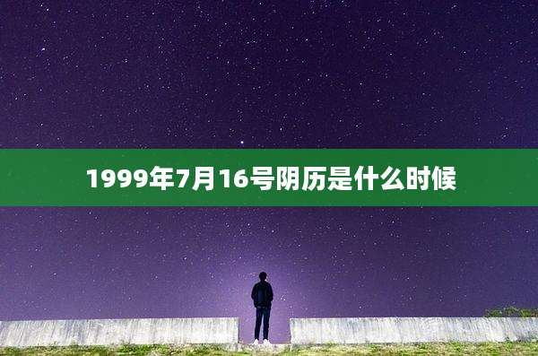 1999年7月16号阴历是什么时候