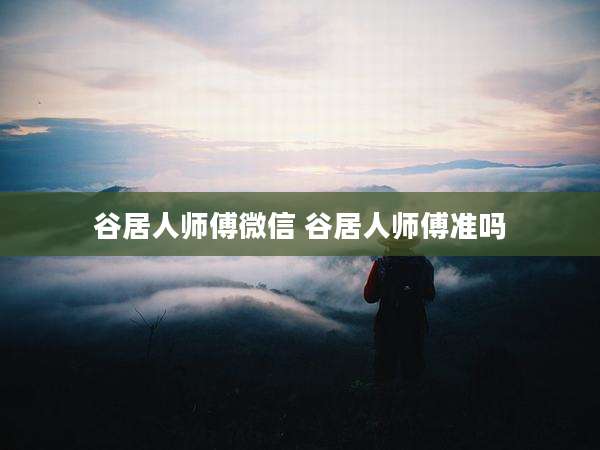 谷居人师傅微信 谷居人师傅准吗