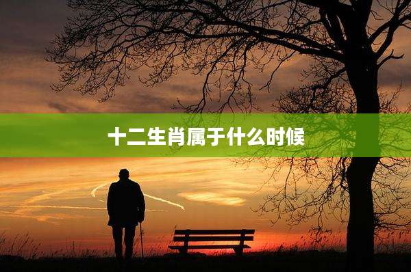 十二生肖属于什么时候