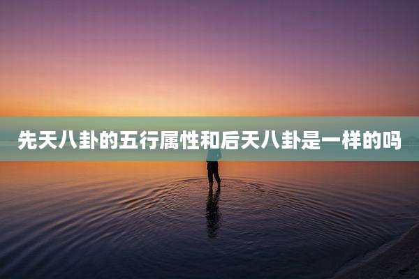 先天八卦的五行属性和后天八卦是一样的吗