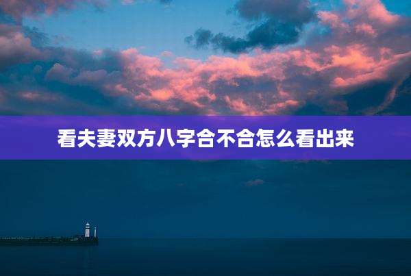 看夫妻双方八字合不合怎么看出来