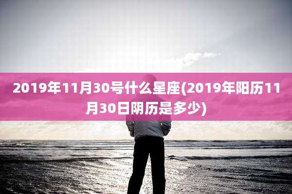 2019年11月30号什么星座(2019年阳历11月30日阴历是多少)