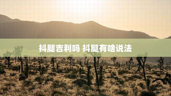 抖腿吉利吗 抖腿有啥说法
