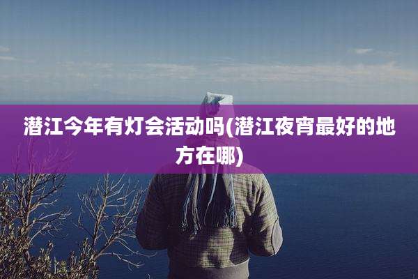 潜江今年有灯会活动吗(潜江夜宵最好的地方在哪)