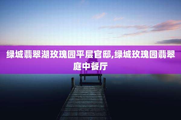 绿城翡翠湖玫瑰园平层官邸,绿城玫瑰园翡翠庭中餐厅